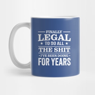 Finally Legal To Do All The Shit I've Been Doing For Years Mug